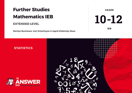 The Answer Series Grade 10-12 Further Studies Maths IEB – Statistics (Extended level) ISBN/SKU: 9781928404552