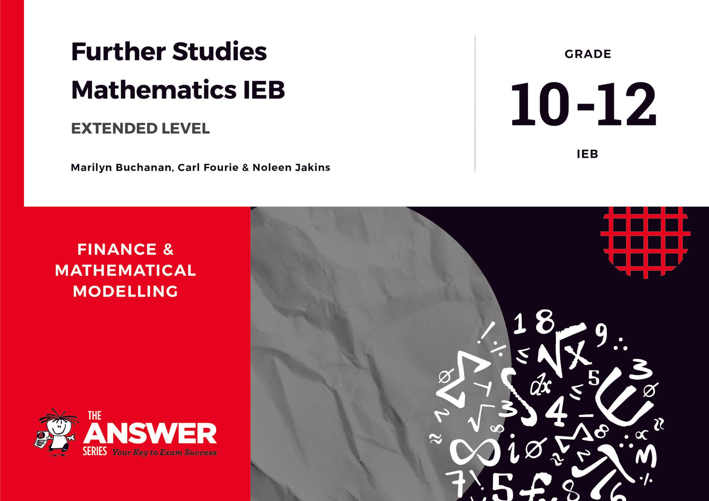 The Answer Series Grade 10-12 Further Studies Maths IEB – Finance & Modelling (Extended level) ISBN/SKU: 9781928404569